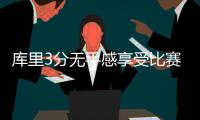 库里3分无手感享受比赛 一神技引客场球迷折腰