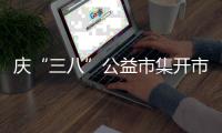 庆“三八”公益市集开市 6