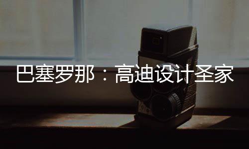 巴塞罗那：高迪设计圣家堂正式封顶，百年建筑迎来里程碑时刻 高迪圣家堂自1882年动工以来