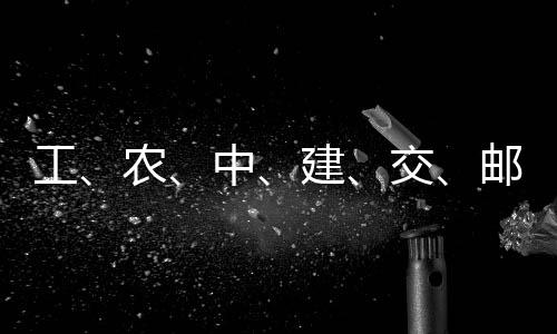 工、农、中、建、交、邮储，六大行集体公告 归母净利润751.85亿元