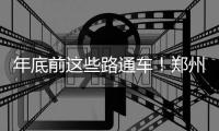 年底前这些路通车！郑州大三环快速路系统将闭合