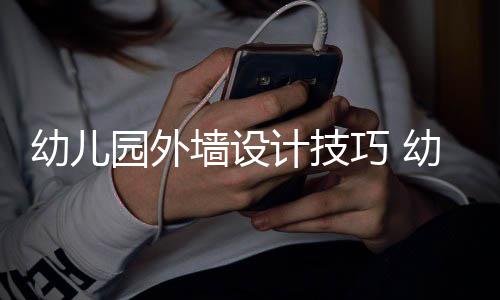 幼儿园外墙设计技巧 幼儿园装修注意事项 该产品在身心上不健康