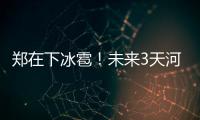 郑在下冰雹！未来3天河南雨雨雨