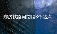 郑济铁路河南段8个站点确定 到济南只需1个多小时