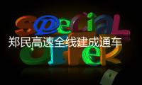 郑民高速全线建成通车 采用双向四车道标准