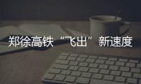 郑徐高铁“飞出”新速度 时速420公里两车交会
