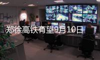 郑徐高铁有望9月10日迎客 省内沿线设6个站点