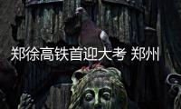 郑徐高铁首迎大考 郑州东站预计发送旅客26万人