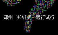 郑州“拉链式”通行试行半个月 一批违法车辆被曝光
