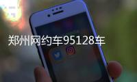 郑州网约车95128车平台 昨日正式上线试运行