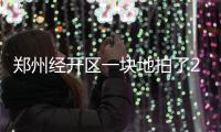 郑州经开区一块地拍了28亿！总价超“郑纺机”