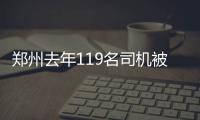 郑州去年119名司机被终身禁驾 九成存在超速