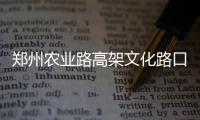 郑州农业路高架文化路口 西向东上桥匝道开通