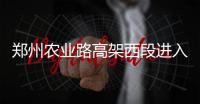 郑州农业路高架西段进入尾声 预计10月底桥面通车