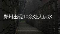 郑州出现10余处大积水点 积水原因市政一一解释