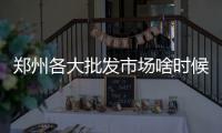 郑州各大批发市场啥时候放假啥时候开业？看这里