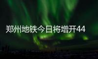 郑州地铁今日将增开44趟 中秋假每日增开16列次