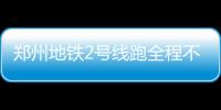郑州地铁2号线跑全程不到40分钟 首末班时间公布