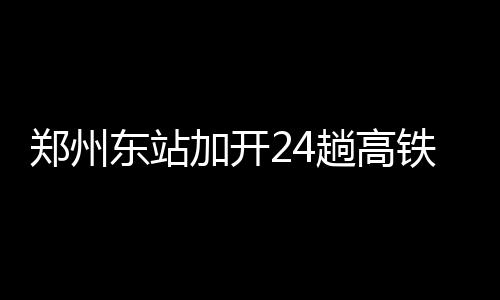 省气象台发布暴雨红色预警 三地区已现强降水 郑州东站相关负责人表示