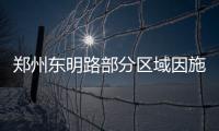 郑州东明路部分区域因施工3月27日起停水3天
