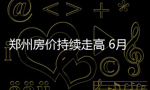 技术赋能+实战增效，“星慧”态势感知平台开启高质量网络安全保障新篇章 郑州走高环比上涨0.38%