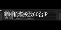 郑州机场投放60台iPad 供候机旅客免费使用