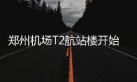 郑州机场T2航站楼开始精装修 计划年底投用