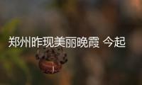 郑州昨现美丽晚霞 今起3天高温均35℃下周有雨