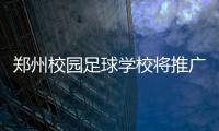 郑州校园足球学校将推广足球保险机制 12万学生受益