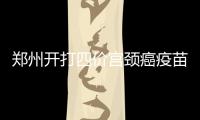 郑州开打四价宫颈癌疫苗！20至45岁女性可接种 每针820元