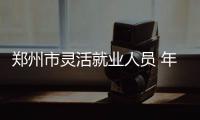 郑州市灵活就业人员 年养老保险最少缴费 6358元