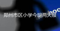 郑州市区小学今明两天报名 有小学扫微信可报名
