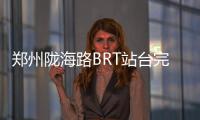 郑州陇海路BRT站台完工 1个站台双向免费换乘