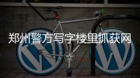 郑州警方写字楼里抓获网络赌博团伙 22人被刑拘
