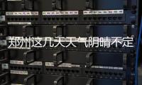 郑州这几天天气阴晴不定 明日再迎阴雨天