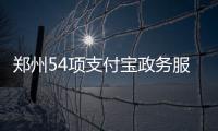 郑州54项支付宝政务服务位列中部城市第一