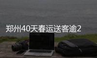 郑州40天春运送客逾2000万人次