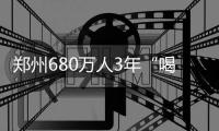 郑州680万人3年“喝”10.5亿立方米丹江水