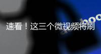 速看！这三个微视频将刷屏你的朋友圈！