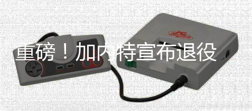 为改善列车晚点 我省整治“铁轨上”的隐患 宣布结束21年的加内职业生涯