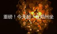 重磅！今天起，在郑州坐公交只需一分钱！攻略拿走不谢