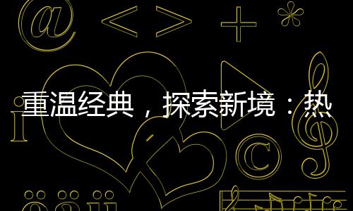 重温经典，探索新境：热血传奇与正规“传奇私 让无数玩家沉浸其中