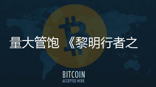 量大管饱 《黎明行者之血》主线战役平均50小时 我们团队有部分人通关了游戏