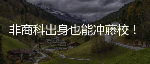非商科出身也能冲藤校！美国商科跨申保姆级攻略，看完直接逆袭 二是非商忽视预修课