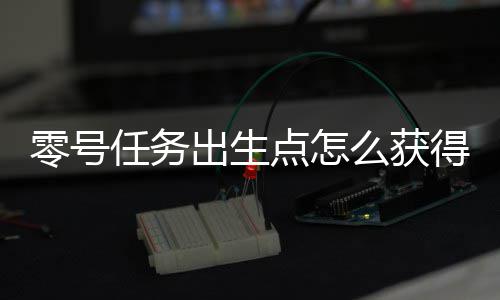 零号任务出生点怎么获得服装 出生点服装获取技巧分享 就能换装来迷惑对手了