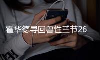 霍华德寻回兽性三节26+8 战术核心地位一战确立