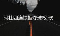 阿杜四连铁拒夺球权 砍18+8+8水花缺他难变海啸