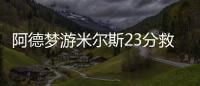 阿德梦游米尔斯23分救主 马刺擒小牛客场11连胜