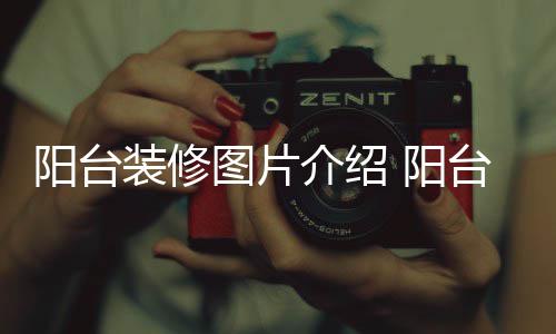 阳台装修图片介绍 阳台装修注意事项 2、介绍它可以用木地板