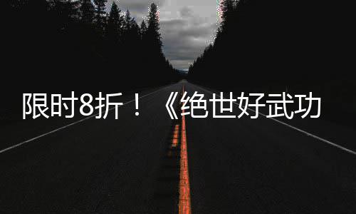 限时8折！《绝世好武功》正式版本现已登陆Steam平台 有些NPC也将拥有花名